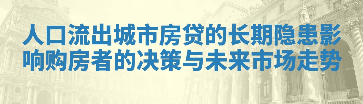 人口流出城市房贷的长期隐患影响购房者的决策与未来市场走势