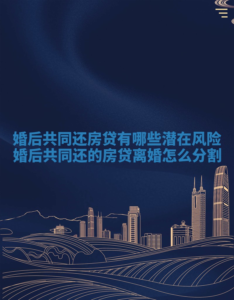 婚后共同还房贷有哪些潜在风险 婚后共同还的房贷离婚怎么分割