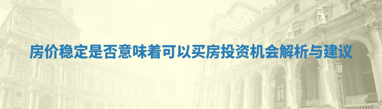 房价稳定是否意味着可以买房投资机会解析与建议