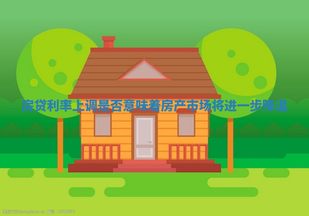 房贷利率上调是否意味着房产市场将进一步降温_ 房贷利率上调是否意味着房产市场将进一步降温_