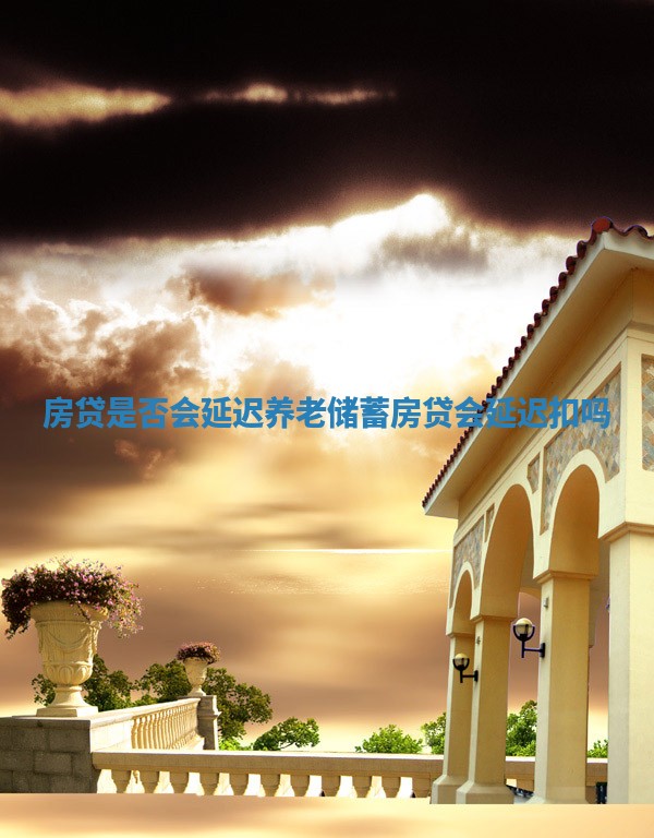 房贷是否会延迟养老储蓄_房贷会延迟扣吗