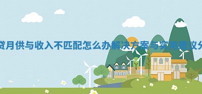 房贷月供与收入不匹配怎么办 解决方案与实用建议分享