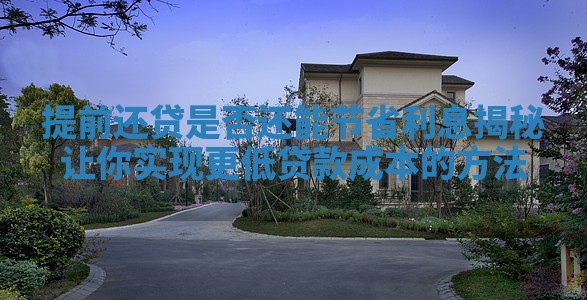 提前还贷是否还能节省利息揭秘让你实现更低贷款成本的方法