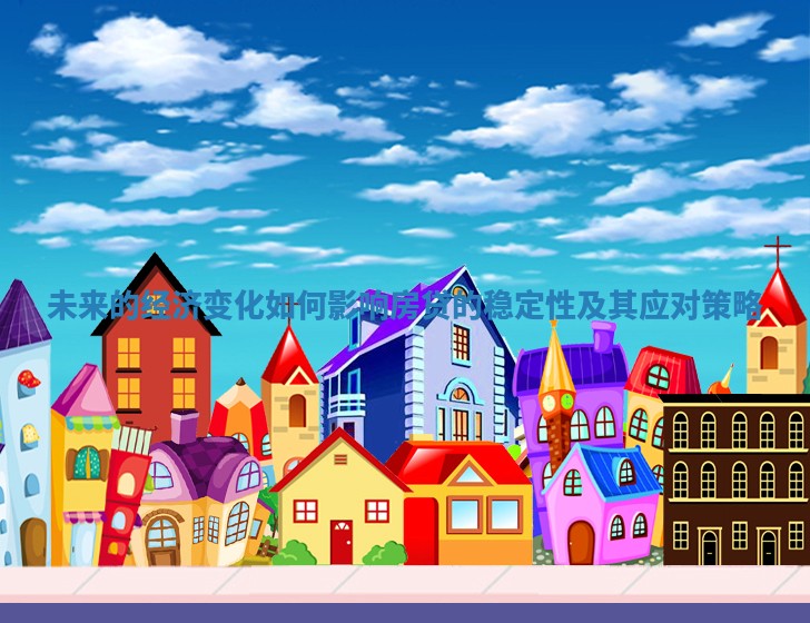 未来的经济变化如何影响房贷的稳定性及其应对策略