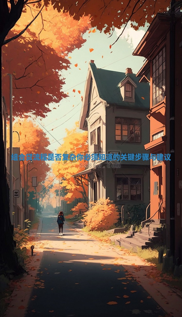 组合贷流程是否复杂你必须知道的关键步骤与建议 组合贷流程是否复杂你必须知道的关键步骤与建议